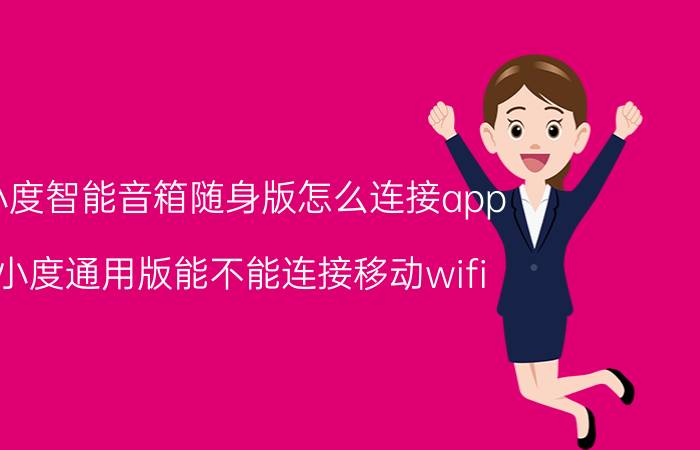 小度智能音箱随身版怎么连接app 小度通用版能不能连接移动wifi？